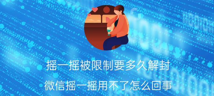 摇一摇被限制要多久解封 微信摇一摇用不了怎么回事？